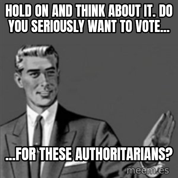Correction Guy meme: Hold on and think about it. Do you seriously want to vote... / ...for these authoritarians?