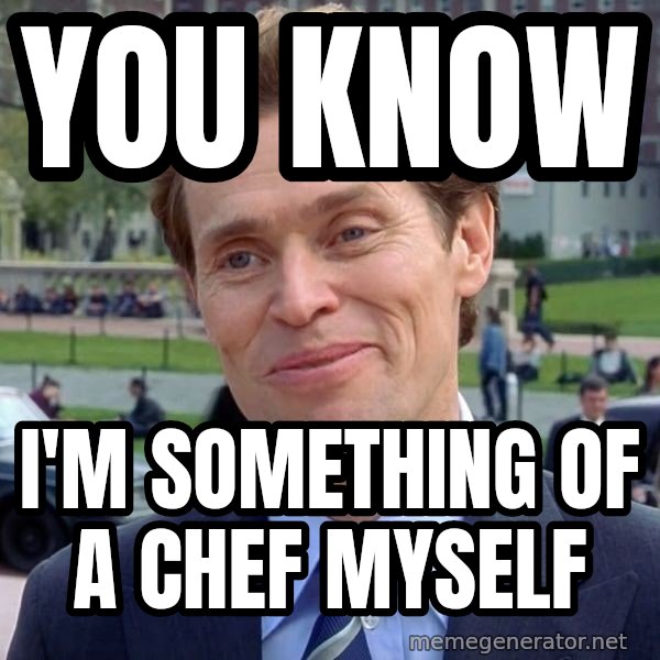 I'm Something of a Scientist Myself meme: You know / I'm something of a chef myself