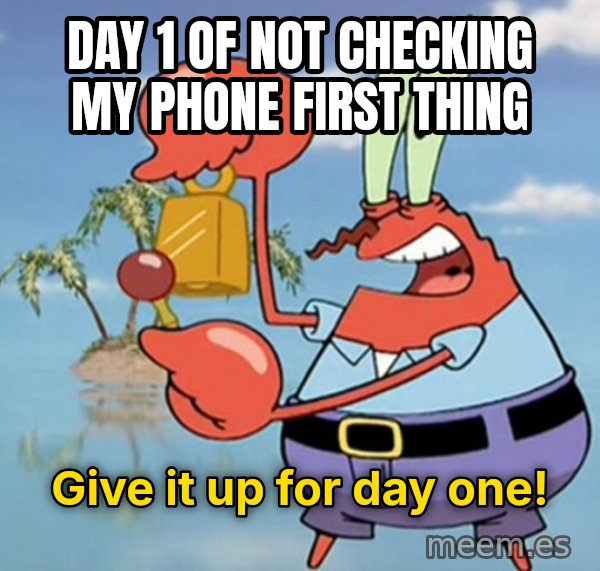 Give It Up For Day One meme: Day 1 of not checking my phone first thing / give it up for day one!