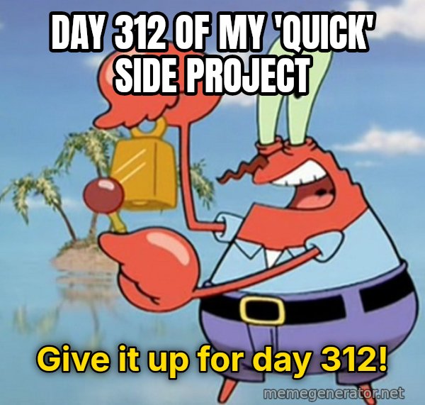 Give It Up For Day One meme: Day 312 of my 'quick' side project / give it up for day 312!