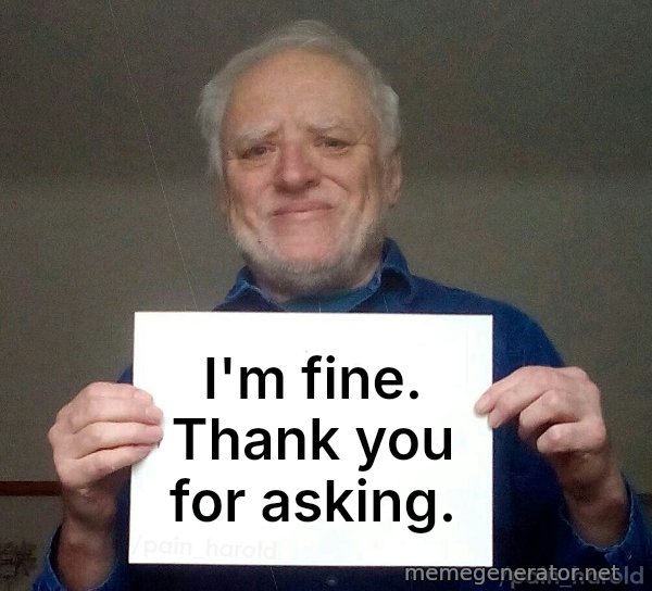 Harold Holding a Sign meme: I'm fine. Thank you for asking.