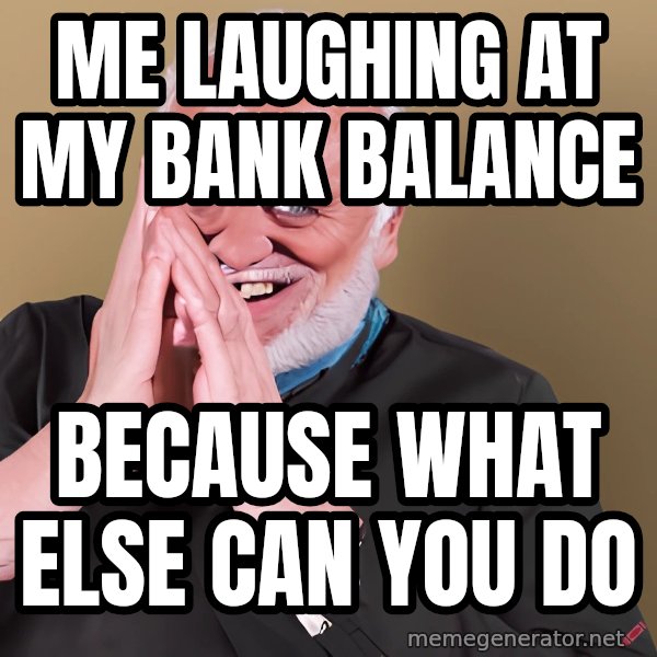 Laughing Harold meme: Me laughing at my bank balance / because what else can you do