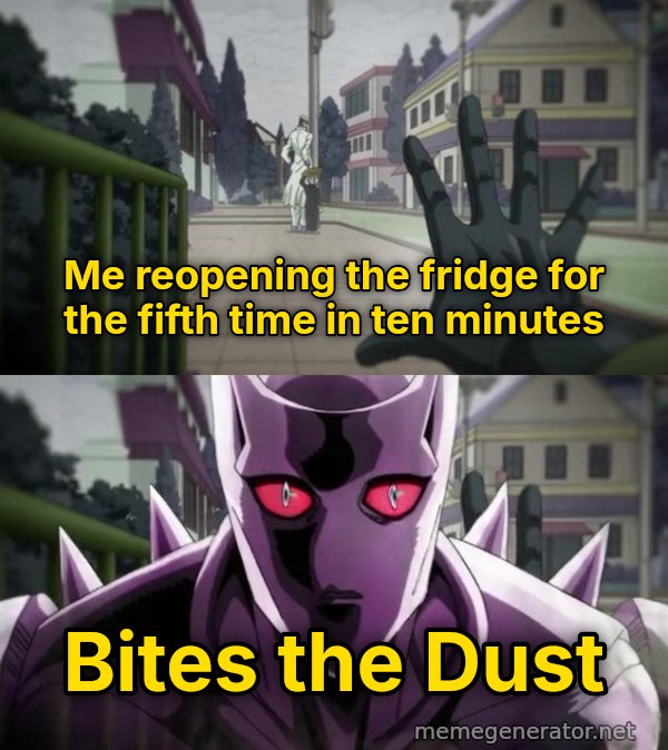 Bites the Dust meme: Me reopening the fridge for the fifth time in ten minutes / Bites the Dust