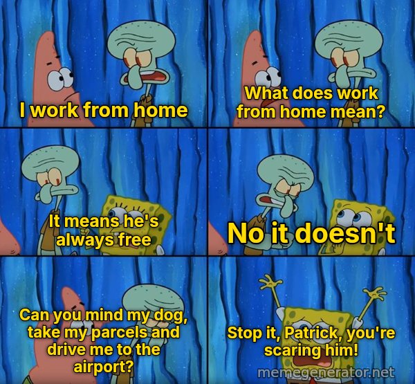 Stop It, Patrick, You're Scaring Him meme: I work from home / What does work from home mean? / It means he's always free / No it doesn't / Can you mind my dog, take my parcels and drive me to the airport? / Stop it, Patrick, you're scaring him!