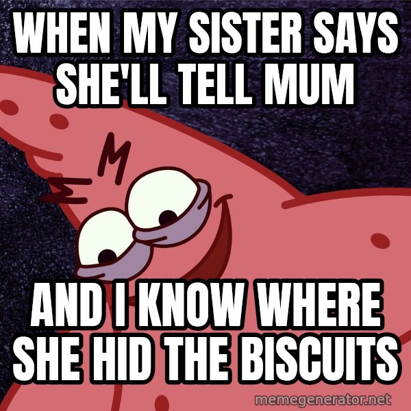Savage Patrick meme: When my sister says she'll tell mum / and I know where she hid the biscuits