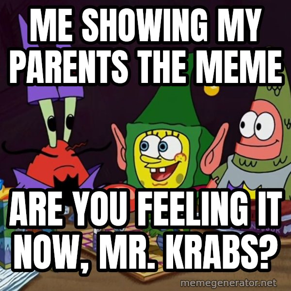 Are You Feeling It Now, Mr. Krabs? meme: Me showing my parents the meme / Are you feeling it now, Mr. Krabs?