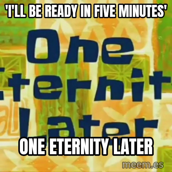 One Eternity Later meme: 'I'll be ready in five minutes' / One eternity later