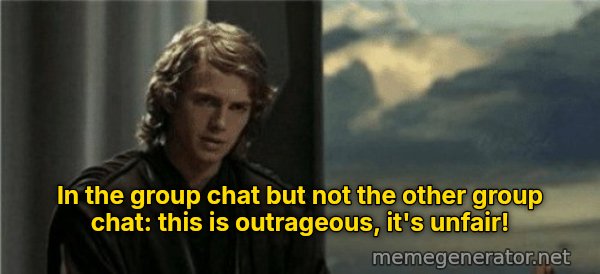 This Is Outrageous, It's Unfair! meme: In the group chat but not the other group chat: this is outrageous, it's unfair!