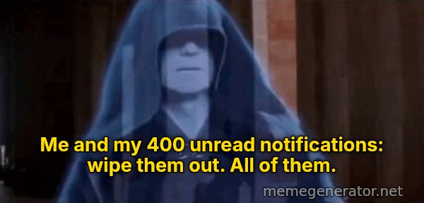 Wipe Them Out, All of Them meme: Me and my 400 unread notifications: wipe them out. All of them.