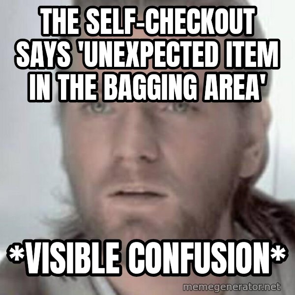 Visible Confusion meme: The self-checkout says 'unexpected item in the bagging area' / *visible confusion*