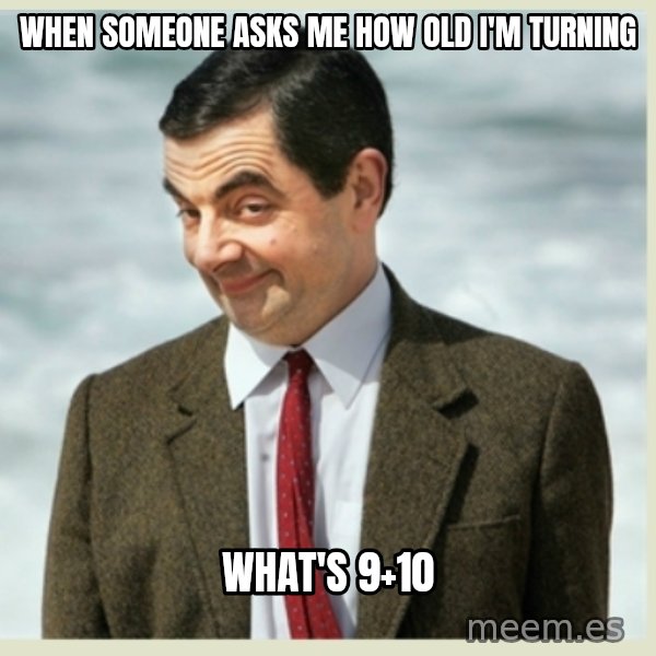 MR bean meme: When someone asks me how old I'm turning / What's 9+10