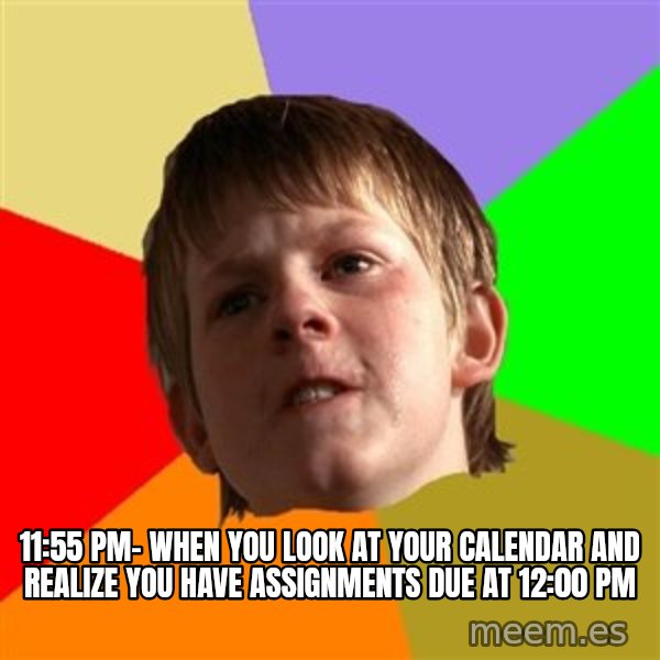 Angry School Boy meme: 11:55 PM- When you look at your calendar and realize you have assignments due at 12:00 PM