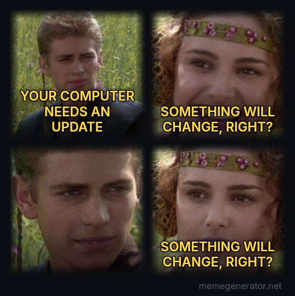 Anakin and Padme meme: YOUR COMPUTER NEEDS AN UPDATE / SOMETHING WILL CHANGE, RIGHT? / SOMETHING WILL CHANGE, RIGHT?