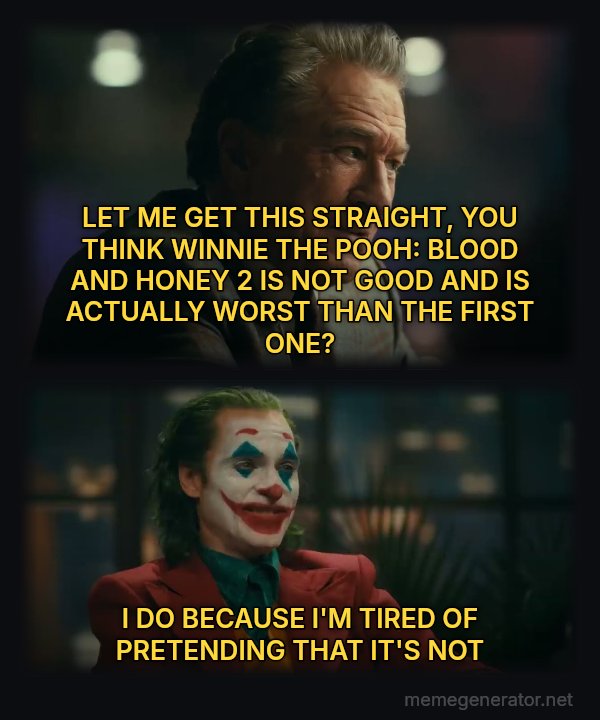 Joker and Murray: Masterpiece meme: LET ME GET THIS STRAIGHT, YOU THINK WINNIE THE POOH: BLOOD AND HONEY 2 IS NOT GOOD AND IS ACTUALLY WORST THAN THE FIRST ONE? / I DO BECAUSE I'M TIRED OF PRETENDING THAT IT'S NOT