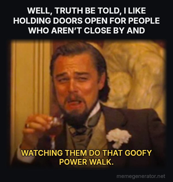 Laughing Leo meme: WELL, TRUTH BE TOLD, I LIKE HOLDING DOORS OPEN FOR PEOPLE WHO AREN’T CLOSE BY AND / WATCHING THEM DO THAT GOOFY POWER WALK.