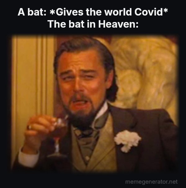 Laughing Leo meme: A bat: *Gives the world Covid*
The bat in Heaven: