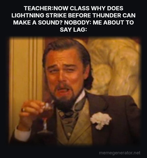 Laughing Leo meme: TEACHER:NOW CLASS WHY DOES LIGHTNING STRIKE BEFORE THUNDER CAN MAKE A SOUND?
NOBODY:
ME ABOUT TO SAY LAG: