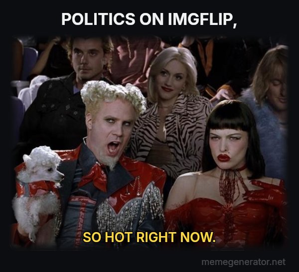 So Hot Right Now meme: POLITICS ON IMGFLIP, / SO HOT RIGHT NOW.