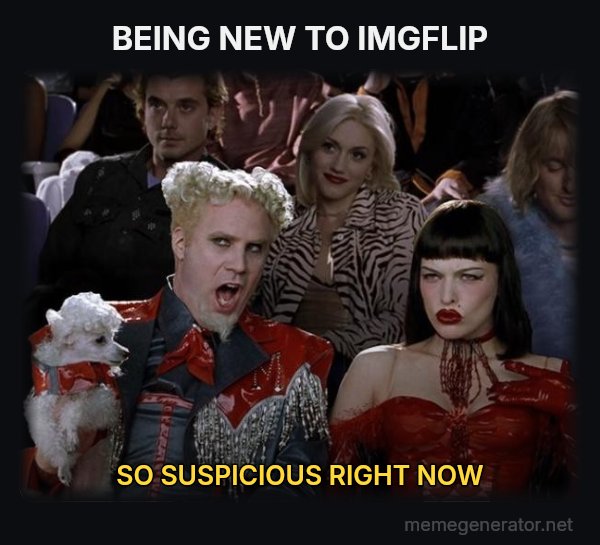 So Hot Right Now meme: BEING NEW TO IMGFLIP / SO SUSPICIOUS RIGHT NOW