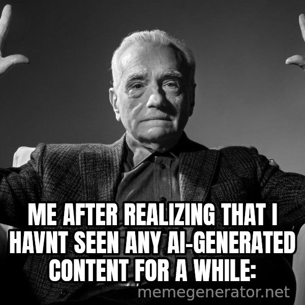 Absolute Cinema meme: ME AFTER REALIZING THAT I HAVNT SEEN ANY AI-GENERATED CONTENT FOR A WHILE: