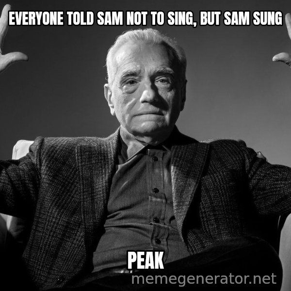 Absolute Cinema meme: EVERYONE TOLD SAM NOT TO SING, BUT SAM SUNG / PEAK