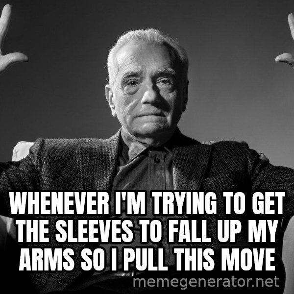 Absolute Cinema meme: WHENEVER I'M TRYING TO GET THE SLEEVES TO FALL UP MY ARMS SO I PULL THIS MOVE