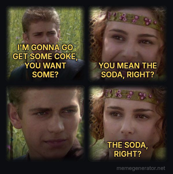 Anakin and Padme meme: I'M GONNA GO GET SOME COKE, YOU WANT SOME? / YOU MEAN THE SODA, RIGHT? / THE SODA, RIGHT?