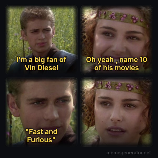 Anakin and Padme meme: I'm a big fan of Vin Diesel / Oh yeah , name 10 of his movies / "Fast and Furious"