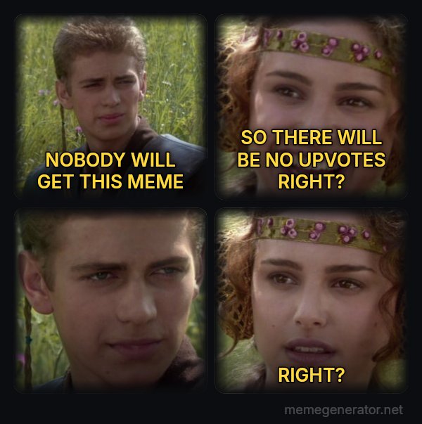 Anakin and Padme meme: NOBODY WILL GET THIS MEME / SO THERE WILL BE NO UPVOTES RIGHT? / RIGHT?