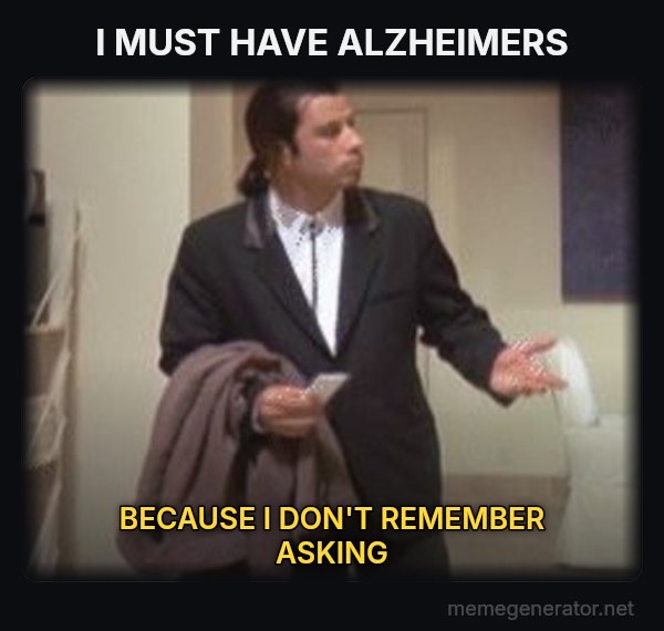Confused Travolta meme: I MUST HAVE ALZHEIMERS / BECAUSE I DON'T REMEMBER ASKING
