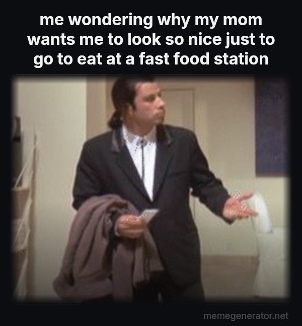 Confused Travolta meme: me wondering why my mom wants me to look so nice just to go to eat at a fast food station