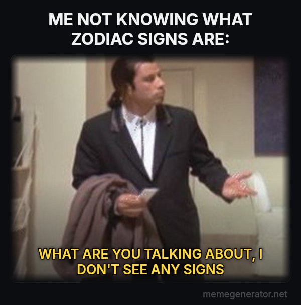 Confused Travolta meme: ME NOT KNOWING WHAT ZODIAC SIGNS ARE: / WHAT ARE YOU TALKING ABOUT, I DON'T SEE ANY SIGNS