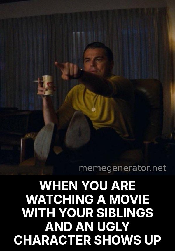 Leonardo DiCaprio Pointing meme: WHEN YOU ARE WATCHING A MOVIE WITH YOUR SIBLINGS AND AN UGLY CHARACTER SHOWS UP