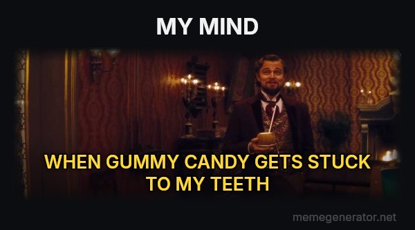 You Had My Curiosity, but Now You Have My Attention meme: MY MIND / WHEN GUMMY CANDY GETS STUCK TO MY TEETH