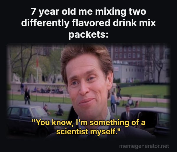 Something of a Scientist Myself meme: 7 year old me mixing two differently flavored drink mix packets: / "You know, I'm something of a scientist myself."