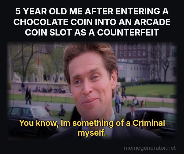Something of a Scientist Myself meme: 5 YEAR OLD ME AFTER ENTERING A CHOCOLATE COIN INTO AN ARCADE COIN SLOT AS A COUNTERFEIT / You know, Im something of a Criminal myself.