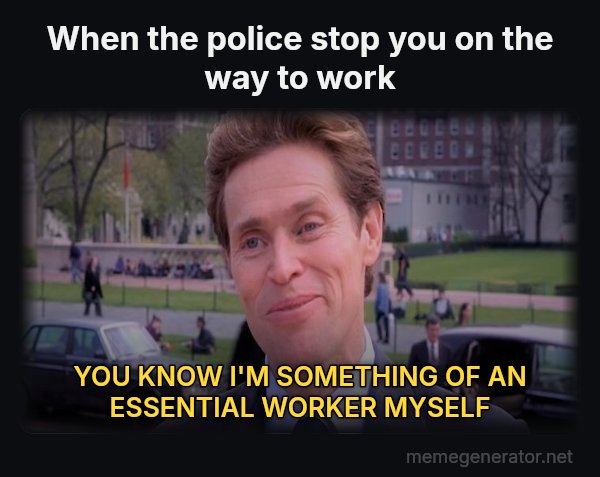 Something of a Scientist Myself meme: When the police stop you on the way to work / YOU KNOW I'M SOMETHING OF AN ESSENTIAL WORKER MYSELF