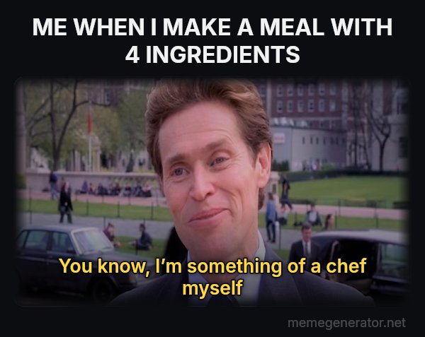 Something of a Scientist Myself meme: ME WHEN I MAKE A MEAL WITH 4 INGREDIENTS / You know, I’m something of a chef myself