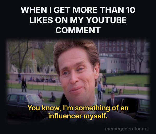Something of a Scientist Myself meme: WHEN I GET MORE THAN 10 LIKES ON MY YOUTUBE COMMENT / You know, I'm something of an influencer myself.