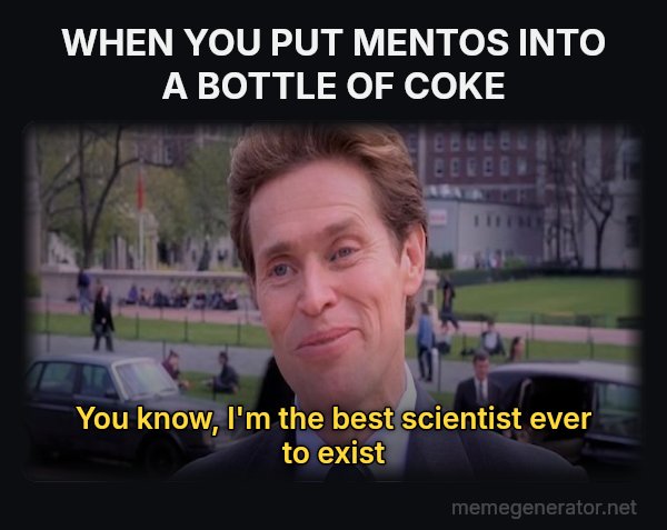 Something of a Scientist Myself meme: WHEN YOU PUT MENTOS INTO A BOTTLE OF COKE / You know, I'm the best scientist ever to exist