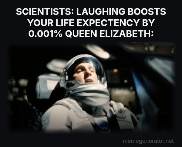 This Little Maneuver Is Gonna Cost Us 51 Years meme: SCIENTISTS: LAUGHING BOOSTS YOUR LIFE EXPECTENCY BY 0.001% QUEEN ELIZABETH: