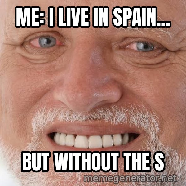 Harold Grins Through It meme: ME: I LIVE IN SPAIN... / BUT WITHOUT THE S