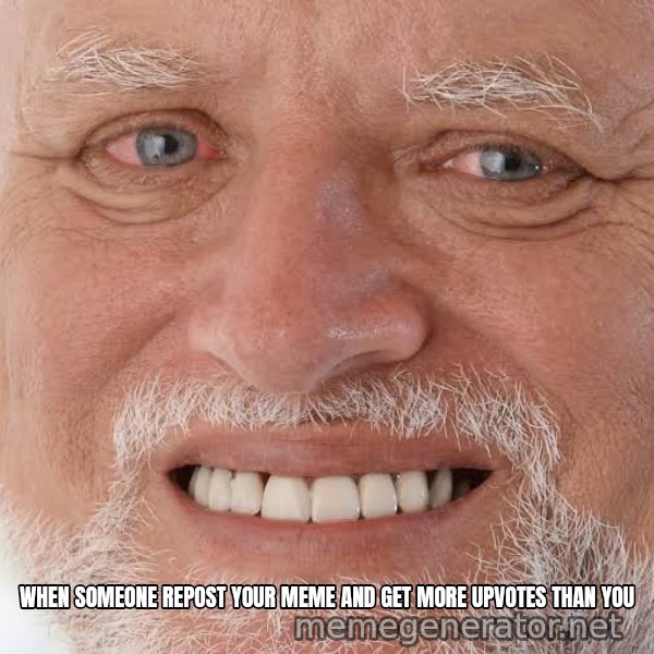 Harold Grins Through It meme: WHEN SOMEONE REPOST YOUR MEME AND GET MORE UPVOTES THAN YOU