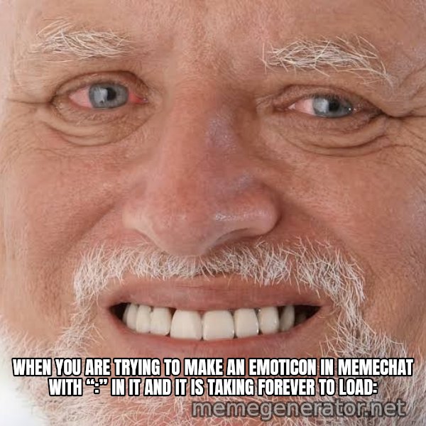 Harold Grins Through It meme: When you are trying to make an emoticon in memechat with “:” in it and it is taking forever to load: