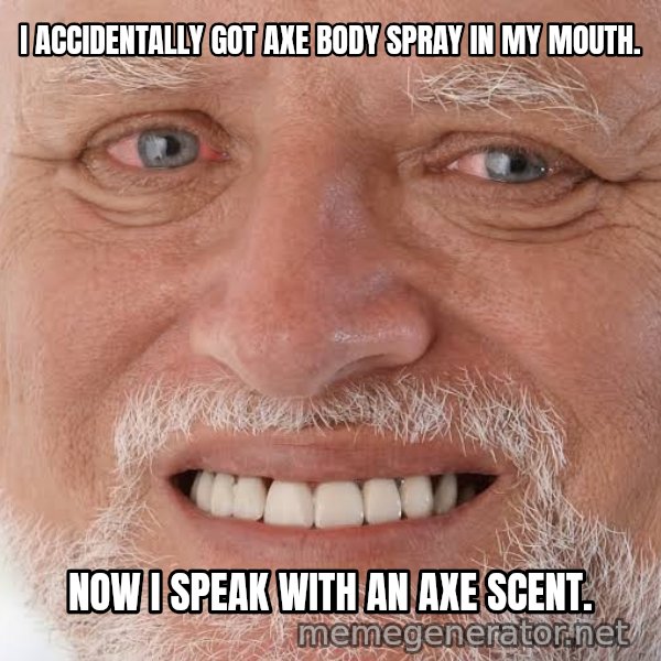 Harold Grins Through It meme: I ACCIDENTALLY GOT AXE BODY SPRAY IN MY MOUTH. / NOW I SPEAK WITH AN AXE SCENT.