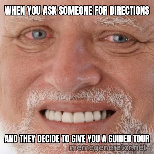 Harold Grins Through It meme: WHEN YOU ASK SOMEONE FOR DIRECTIONS / AND THEY DECIDE TO GIVE YOU A GUIDED TOUR