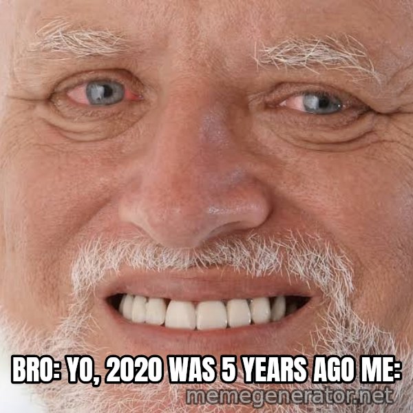 Harold Grins Through It meme: Bro: yo, 2020 was 5 years ago
Me: