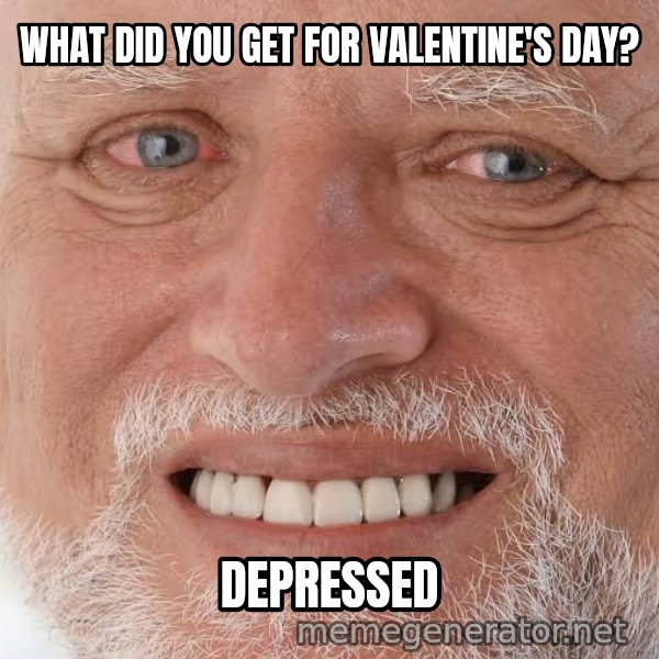 Harold Grins Through It meme: WHAT DID YOU GET FOR VALENTINE'S DAY? / DEPRESSED