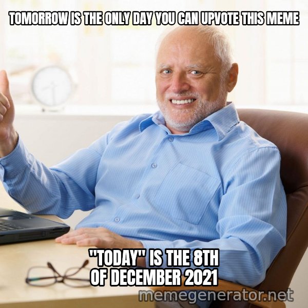 Harold's Thumbs Up meme: TOMORROW IS THE ONLY DAY YOU CAN UPVOTE THIS MEME / "TODAY" IS THE 8TH OF DECEMBER 2021