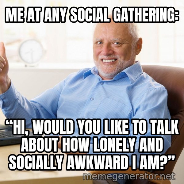 Harold's Thumbs Up meme: ME AT ANY SOCIAL GATHERING: / “HI, WOULD YOU LIKE TO TALK ABOUT HOW LONELY AND SOCIALLY AWKWARD I AM?”
